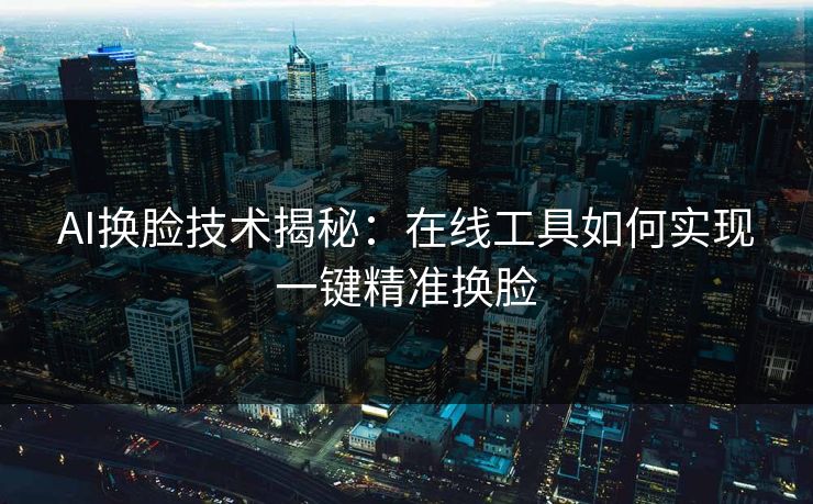 AI换脸技术揭秘:在线工具如何实现一键精准换脸 第1张 AI换脸技术揭秘:在线工具如何实现一键精准换脸 第1张