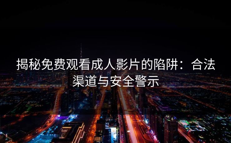 揭秘免费观看成人影片的陷阱：合法渠道与安全警示  第1张