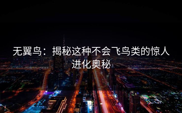 无翼鸟：揭秘这种不会飞鸟类的惊人进化奥秘