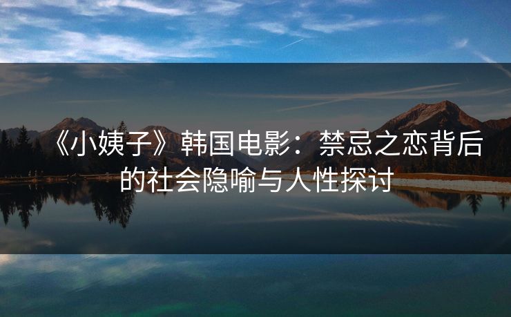 《小姨子》韩国电影:禁忌之恋背后的社会隐喻与人性探讨 第1张 《小姨子》韩国电影:禁忌之恋背后的社会隐喻与人性探讨 第1张