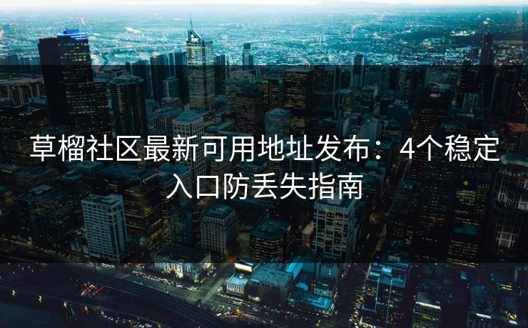 草榴社区最新可用地址发布：4个稳定入口防丢失指南  第1张