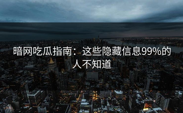 暗网吃瓜指南：这些隐藏信息99%的人不知道  第1张