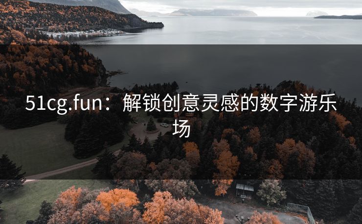 51cg.fun:解锁创意灵感的数字游乐场 第1张 51cg.fun:解锁创意灵感的数字游乐场 第1张