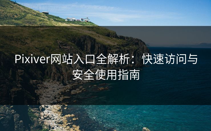 Pixiver网站入口全解析:快速访问与安全使用指南 第1张 Pixiver网站入口全解析:快速访问与安全使用指南 第1张